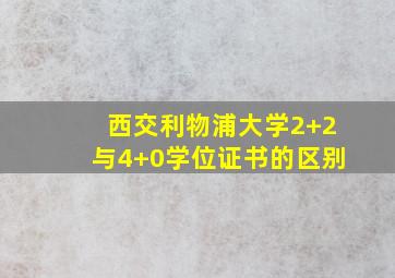 西交利物浦大学2+2与4+0学位证书的区别