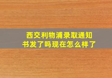 西交利物浦录取通知书发了吗现在怎么样了