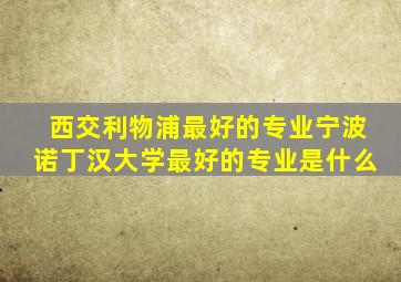 西交利物浦最好的专业宁波诺丁汉大学最好的专业是什么