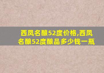 西凤名酿52度价格,西凤名酿52度酿品多少钱一瓶