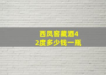 西凤窖藏酒42度多少钱一瓶