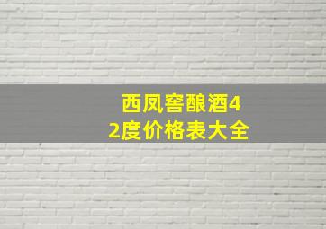 西凤窖酿酒42度价格表大全