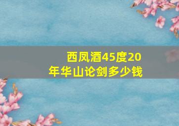 西凤酒45度20年华山论剑多少钱