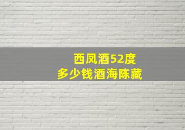 西凤酒52度多少钱酒海陈藏