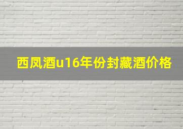 西凤酒u16年份封藏酒价格