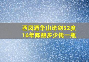 西凤酒华山论剑52度16年陈酿多少钱一瓶