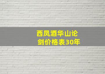 西凤酒华山论剑价格表30年