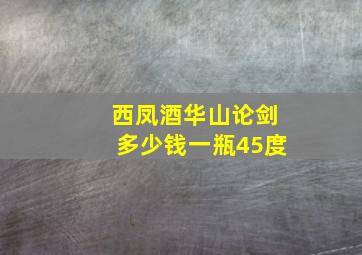 西凤酒华山论剑多少钱一瓶45度