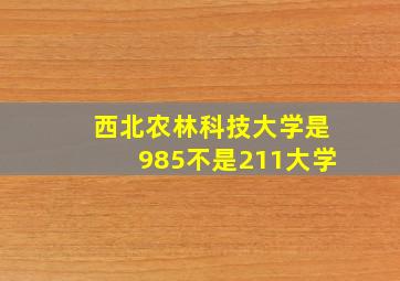 西北农林科技大学是985不是211大学