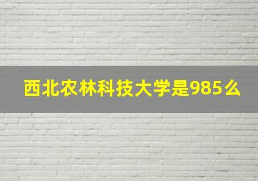 西北农林科技大学是985么