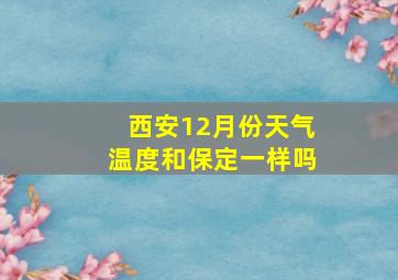 西安12月份天气温度和保定一样吗