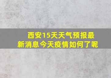 西安15天天气预报最新消息今天疫情如何了呢