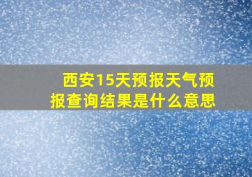 西安15天预报天气预报查询结果是什么意思