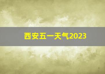 西安五一天气2023