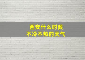 西安什么时候不冷不热的天气