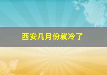 西安几月份就冷了