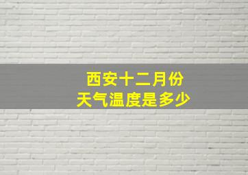 西安十二月份天气温度是多少