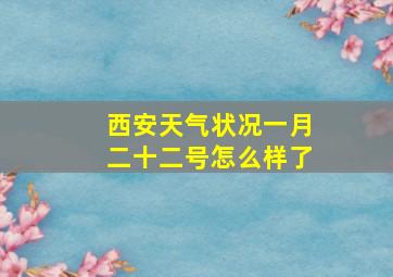 西安天气状况一月二十二号怎么样了