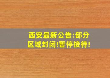 西安最新公告:部分区域封闭!暂停接待!