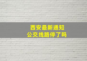 西安最新通知公交线路停了吗