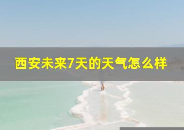 西安未来7天的天气怎么样