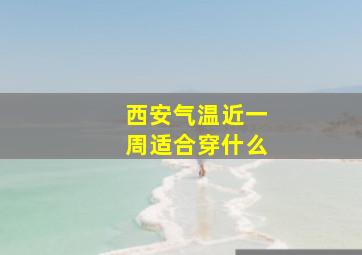 西安气温近一周适合穿什么