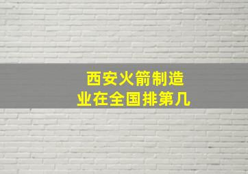 西安火箭制造业在全国排第几