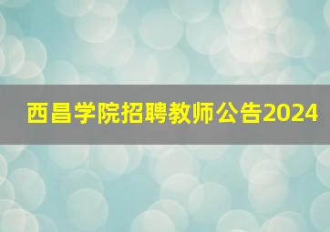 西昌学院招聘教师公告2024