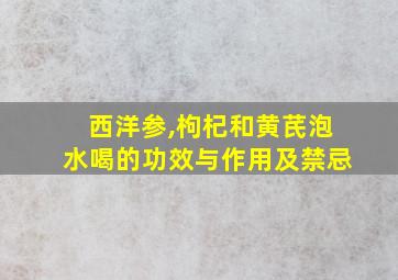 西洋参,枸杞和黄芪泡水喝的功效与作用及禁忌