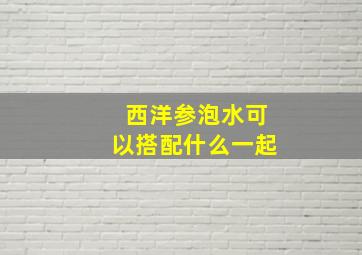 西洋参泡水可以搭配什么一起