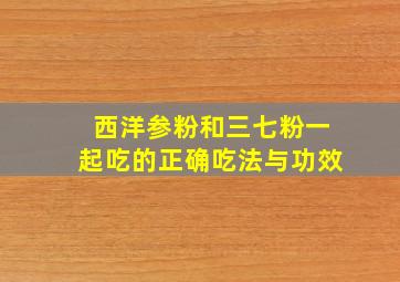 西洋参粉和三七粉一起吃的正确吃法与功效