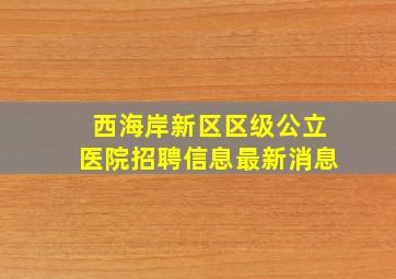 西海岸新区区级公立医院招聘信息最新消息