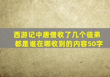 西游记中唐僧收了几个徒弟都是谁在哪收到的内容50字