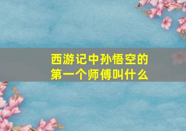 西游记中孙悟空的第一个师傅叫什么