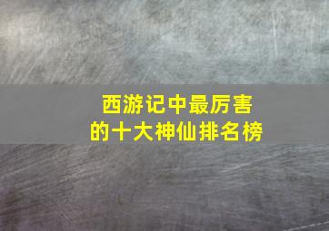 西游记中最厉害的十大神仙排名榜