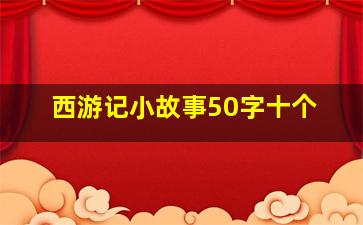 西游记小故事50字十个