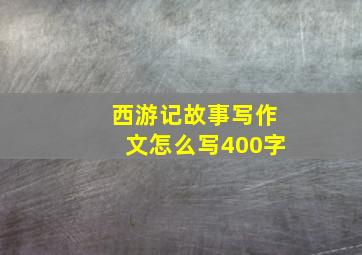 西游记故事写作文怎么写400字