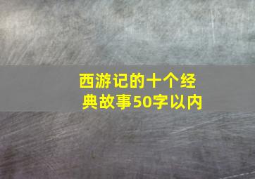 西游记的十个经典故事50字以内