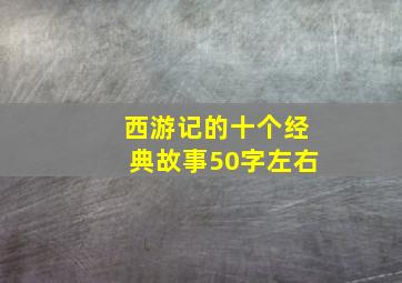 西游记的十个经典故事50字左右