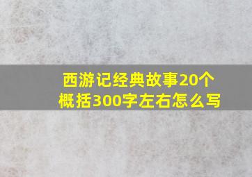 西游记经典故事20个概括300字左右怎么写