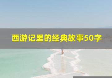 西游记里的经典故事50字