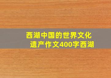 西湖中国的世界文化遗产作文400字西湖