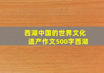 西湖中国的世界文化遗产作文500字西湖