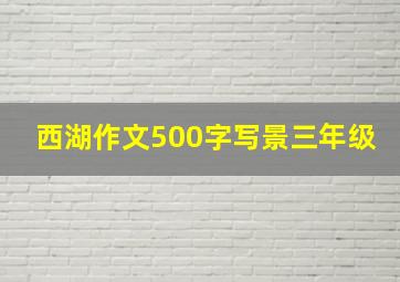 西湖作文500字写景三年级