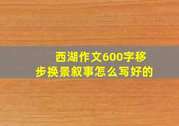 西湖作文600字移步换景叙事怎么写好的