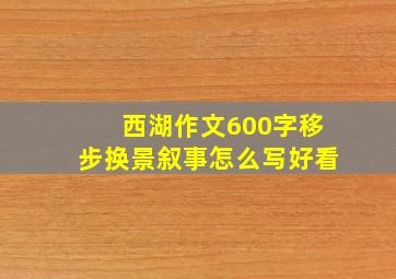 西湖作文600字移步换景叙事怎么写好看