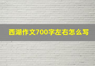 西湖作文700字左右怎么写