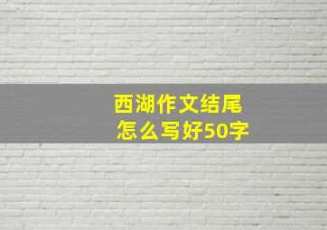 西湖作文结尾怎么写好50字