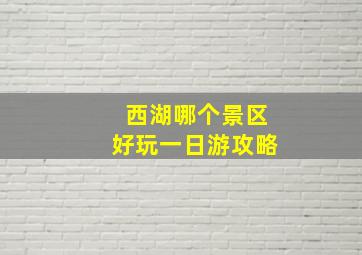 西湖哪个景区好玩一日游攻略