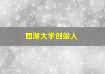 西湖大学创始人